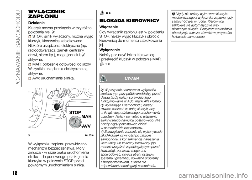Alfa Romeo 4C 2016  Instrukcja obsługi (in Polish) WYŁĄCZNIK
ZAPŁONU
Działanie
Kluczyk można przekręcić w trzy różne
położenia rys. 9:
STOP: silnik wyłączony, można wyjąć
kluczyk, kierownica zablokowana.
Niektóre urządzenia elektrycz