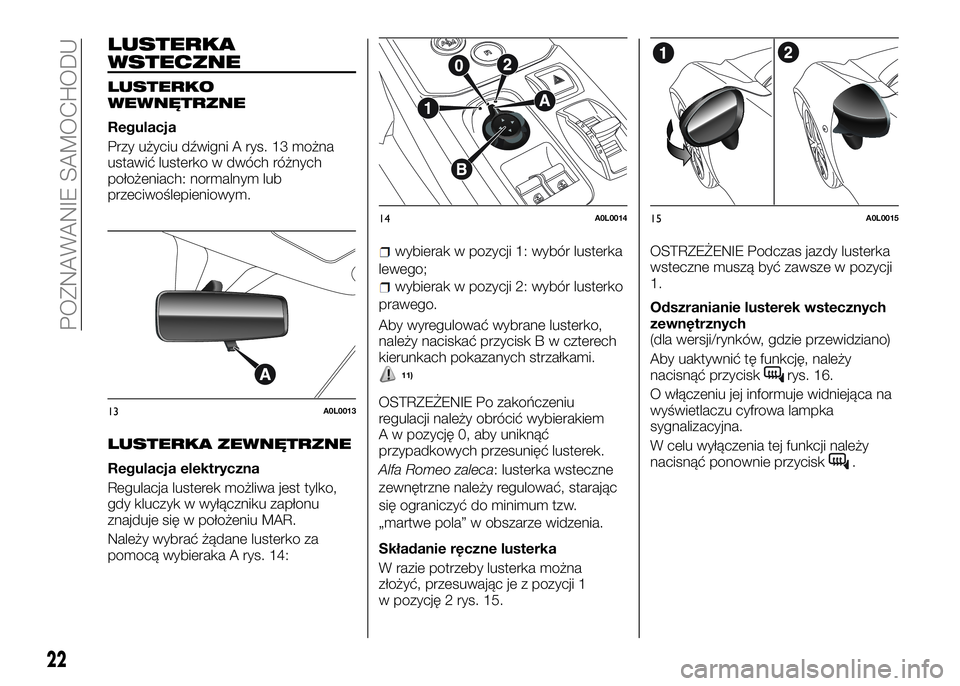 Alfa Romeo 4C 2016  Instrukcja obsługi (in Polish) LUSTERKA
WSTECZNE
LUSTERKO
WEWNĘTRZNE
Regulacja
Przy użyciu dźwigni A rys. 13 można
ustawić lusterko w dwóch różnych
położeniach: normalnym lub
przeciwoślepieniowym.
LUSTERKA ZEWNĘTRZNE
Re