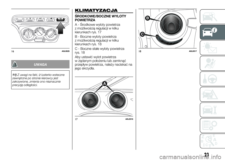 Alfa Romeo 4C 2016  Instrukcja obsługi (in Polish) UWAGA
11)Z uwagi na fakt, iż lusterko wsteczne
zewnętrzne po stronie kierowcy jest
zakrzywione, zmienia ono nieznacznie
precyzję odległości.
KLIMATYZACJA
ŚRODKOWE/BOCZNE WYLOTY
POWIETRZA
A - Śr