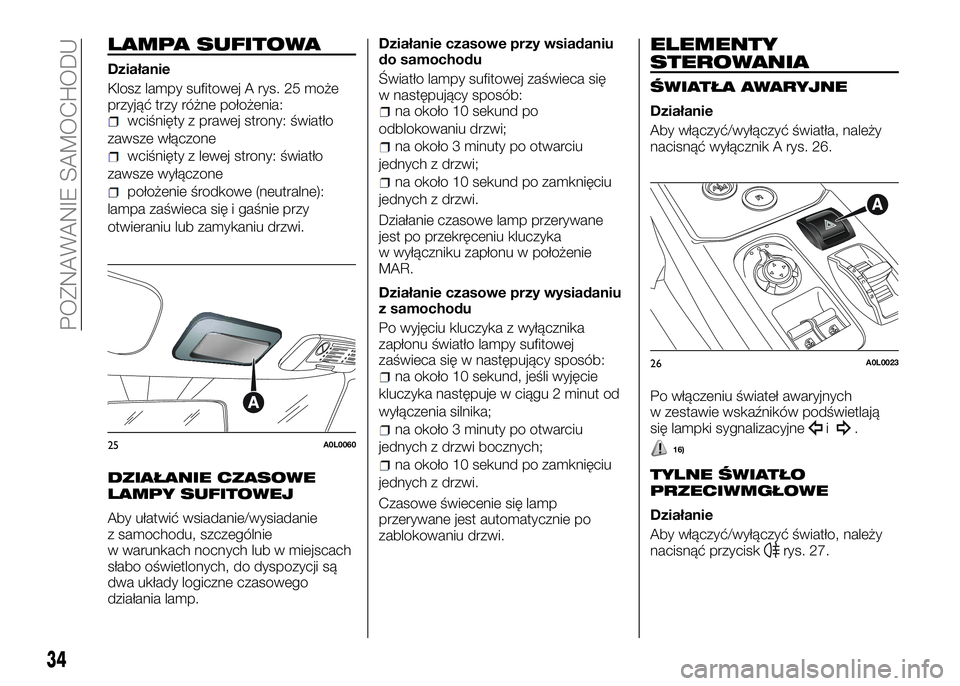 Alfa Romeo 4C 2016  Instrukcja obsługi (in Polish) LAMPA SUFITOWA
Działanie
Klosz lampy sufitowej A rys. 25 może
przyjąć trzy różne położenia:
wciśnięty z prawej strony: światło
zawsze włączone
wciśnięty z lewej strony: światło
zawsz