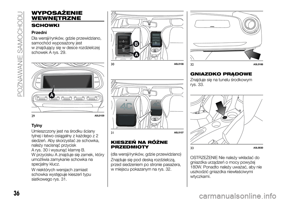 Alfa Romeo 4C 2016 Instrukcja obsługi (in Polish) WYPOSAŻENIE
WEWNĘTRZNE
SCHOWKI
Przedni
Dla wersji/rynków, gdzie przewidziano,
samochód wyposażony jest
w znajdujący się w desce rozdzielczej
schowek A rys. 29.
Tylny
Umieszczony jest na środku Alfa Romeo 4C 2016 Instrukcja obsługi (in Polish) WYPOSAŻENIE
WEWNĘTRZNE
SCHOWKI
Przedni
Dla wersji/rynków, gdzie przewidziano,
samochód wyposażony jest
w znajdujący się w desce rozdzielczej
schowek A rys. 29.
Tylny
Umieszczony jest na środku