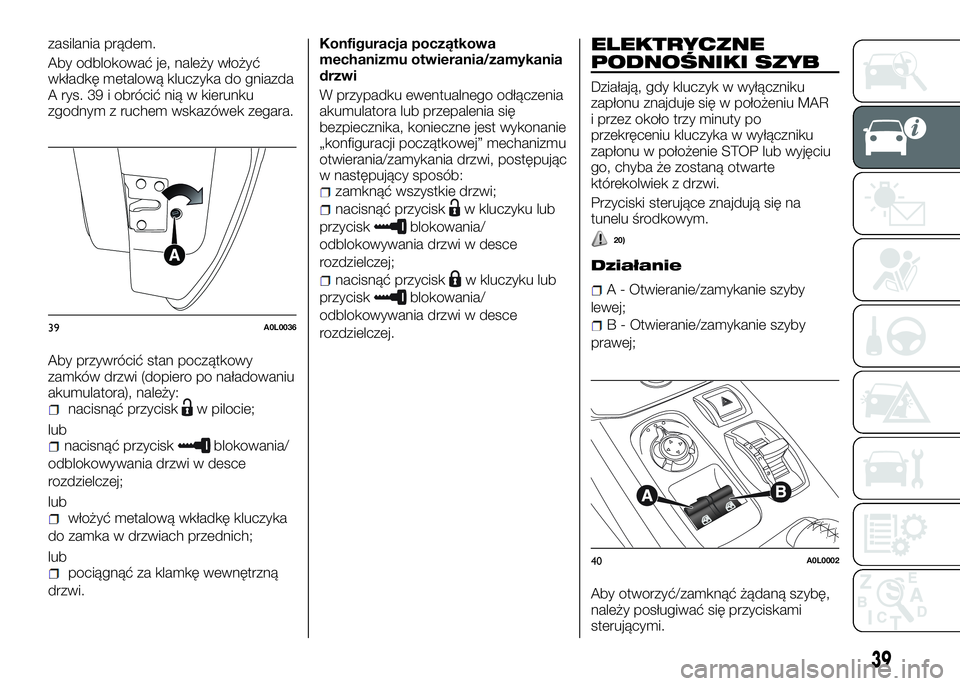 Alfa Romeo 4C 2016  Instrukcja obsługi (in Polish) zasilania prądem.
Aby odblokować je, należy włożyć
wkładkę metalową kluczyka do gniazda
A rys. 39 i obrócić nią w kierunku
zgodnym z ruchem wskazówek zegara.
Aby przywrócić stan począt