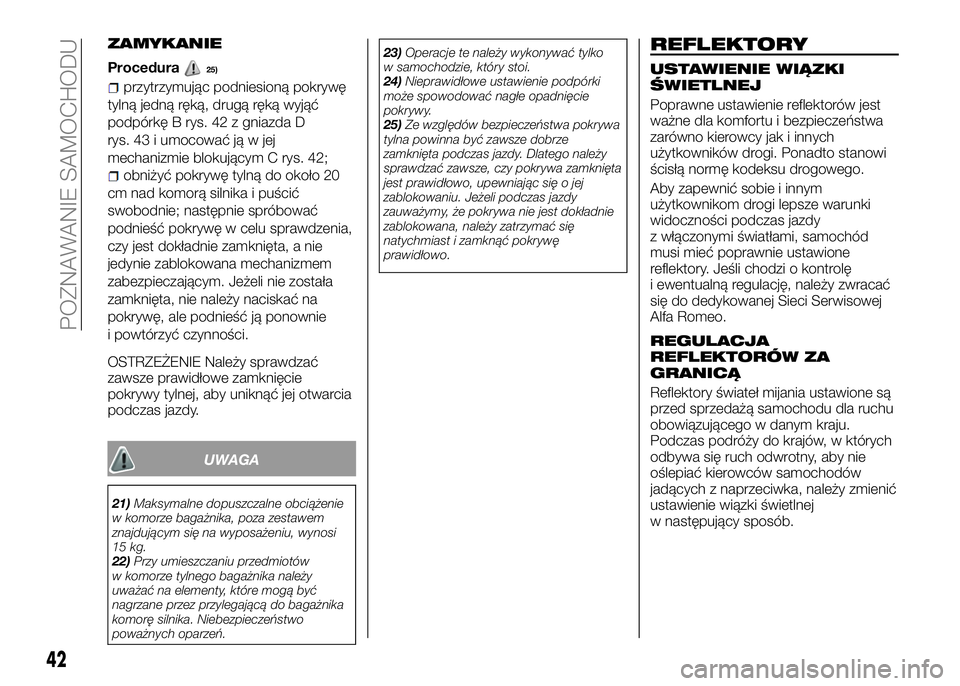 Alfa Romeo 4C 2016 Instrukcja obsługi (in Polish) ZAMYKANIE
Procedura25)
przytrzymując podniesioną pokrywę
tylną jedną ręką, drugą ręką wyjąć
podpórkę B rys. 42 z gniazda D
rys. 43 i umocować ją w jej
mechanizmie blokującym C rys. 42 Alfa Romeo 4C 2016 Instrukcja obsługi (in Polish) ZAMYKANIE
Procedura25)
przytrzymując podniesioną pokrywę
tylną jedną ręką, drugą ręką wyjąć
podpórkę B rys. 42 z gniazda D
rys. 43 i umocować ją w jej
mechanizmie blokującym C rys. 42