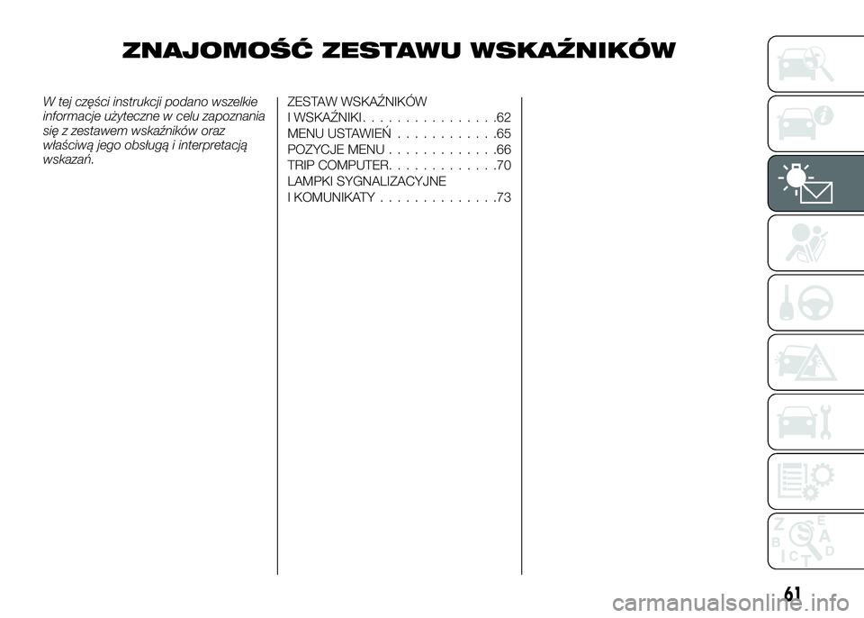 Alfa Romeo 4C 2016  Instrukcja obsługi (in Polish) ZNAJOMOŚĆ ZESTAWU WSKAŹNIKÓW
W tej części instrukcji podano wszelkie
informacje użyteczne w celu zapoznania
się z zestawem wskaźników oraz
właściwą jego obsługą i interpretacją
wskaza�