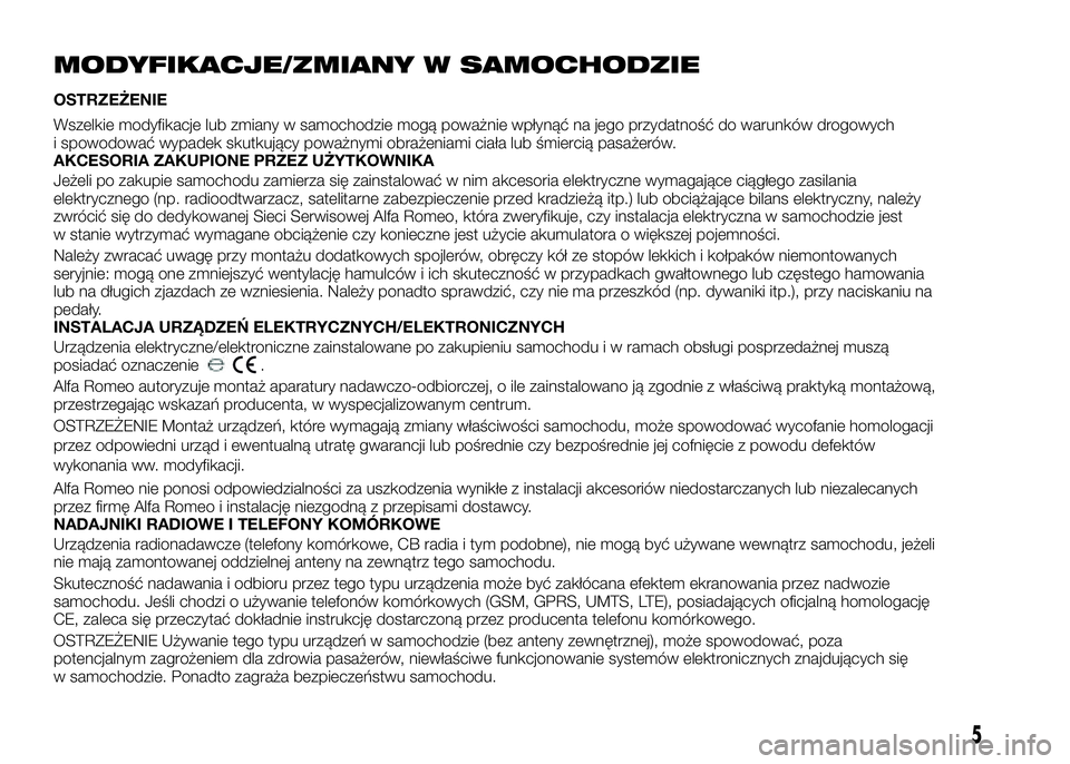 Alfa Romeo 4C 2016  Instrukcja obsługi (in Polish) MODYFIKACJE/ZMIANY W SAMOCHODZIE
OSTRZEŻENIE
Wszelkie modyfikacje lub zmiany w samochodzie mogą poważnie wpłynąć na jego przydatność do warunków drogowych
i spowodować wypadek skutkujący po