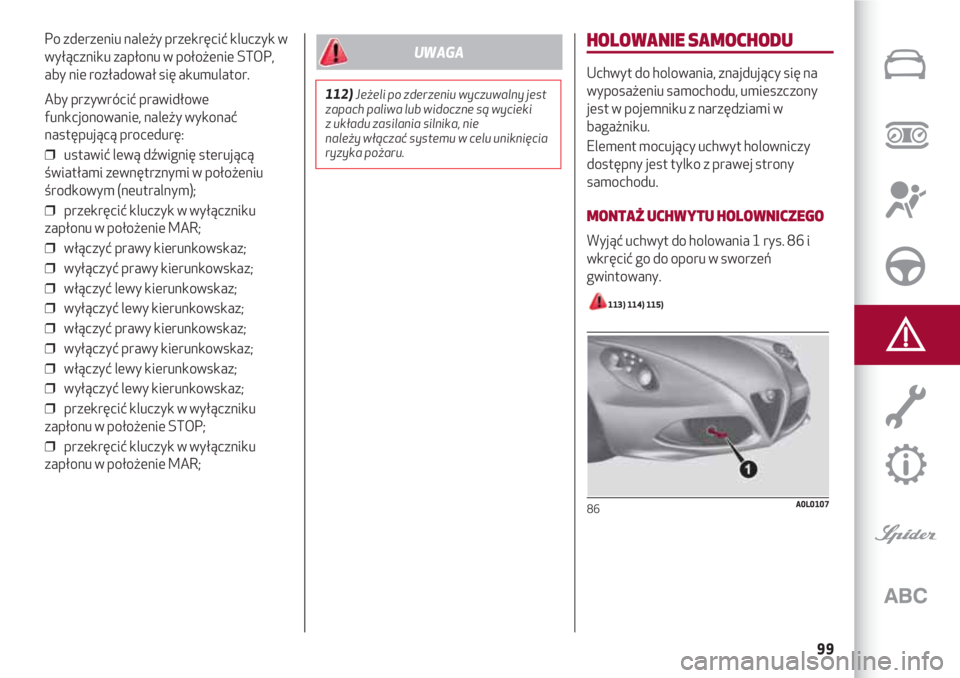 Alfa Romeo 4C 2020  Instrukcja obsługi (in Polish) 99
Po zderzeniu należy przekręcić kluczyk w
wyłączniku zapłonu w położenie STOP,
aby nie rozładował się akumulator.
Aby przywrócić prawidłowe
funkcjonowanie, należy wykonać
następują