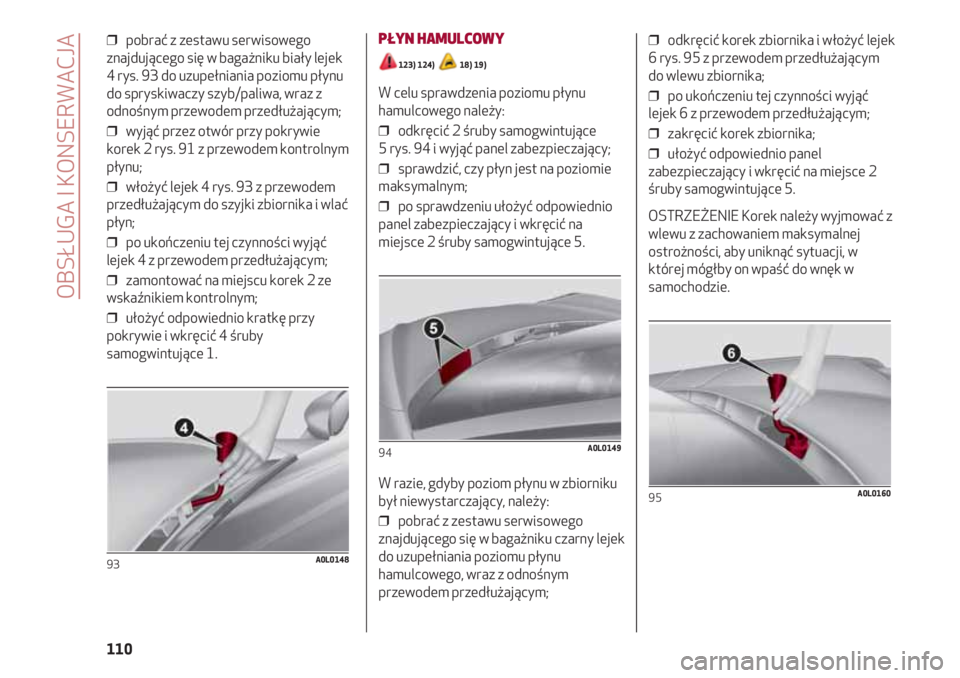 Alfa Romeo 4C 2020 Instrukcja obsługi (in Polish) OBSŁUGA I KONSERWACJA
110
❒ pobrać z zestawu serwisowego
znajdującego się w bagażniku biały lejek
4 rys. 93 do uzupełniania poziomu płynu
do spryskiwaczy szyb/paliwa, wraz z
odnośnym przew Alfa Romeo 4C 2020 Instrukcja obsługi (in Polish) OBSŁUGA I KONSERWACJA
110
❒ pobrać z zestawu serwisowego
znajdującego się w bagażniku biały lejek
4 rys. 93 do uzupełniania poziomu płynu
do spryskiwaczy szyb/paliwa, wraz z
odnośnym przew