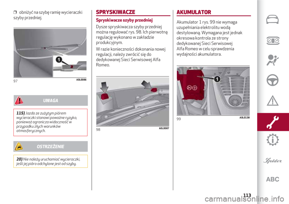 Alfa Romeo 4C 2020 Instrukcja obsługi (in Polish) 113
❒ obniżyć na szybę ramię wycieraczki
szyby przedniej.
97A0L0086
SPRYSKIWACZE
Spryskiwacze szyby przedniej
Dysze spryskiwacza szyby przedniej
można regulować rys. 98. Ich pierwotną
regula Alfa Romeo 4C 2020 Instrukcja obsługi (in Polish) 113
❒ obniżyć na szybę ramię wycieraczki
szyby przedniej.
97A0L0086
SPRYSKIWACZE
Spryskiwacze szyby przedniej
Dysze spryskiwacza szyby przedniej
można regulować rys. 98. Ich pierwotną
regula