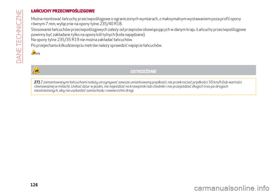 Alfa Romeo 4C 2020  Instrukcja obsługi (in Polish) DANE TECHNICZNE
126
ŁAŃCUCHY PRZECIWPOŚLIZGOWE
Można montować łańcuchy przeciwpoślizgowe o ograniczonych wymiarach, z maksymalnym wystawaniem poza profil opony
równym 7 mm, wyłącznie na opo