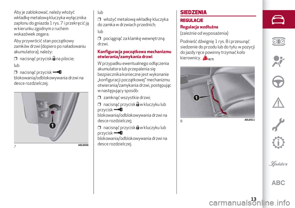 Alfa Romeo 4C 2020  Instrukcja obsługi (in Polish) 13
SIEDZENIA
REGULACJE
Regulacja wzdłużna
(zależnie od wyposażenia)
Podnieść dźwignię 1 rys. 8 i przesunąć
siedzenie do przodu lub do tyłu: w pozycji
do jazdy ręce powinny trzymać koło
k