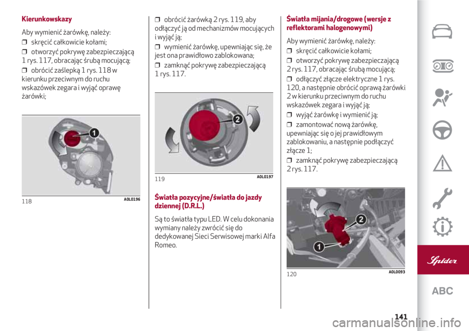 Alfa Romeo 4C 2020 Instrukcja obsługi (in Polish) 141
Kierunkowskazy
Aby wymienić żarówkę, należy:
❒ skręcić całkowicie kołami;
❒ otworzyć pokrywę zabezpieczającą
1 rys. 117, obracając śrubą mocującą;
❒ obrócić zaślepk Alfa Romeo 4C 2020 Instrukcja obsługi (in Polish) 141
Kierunkowskazy
Aby wymienić żarówkę, należy:
❒ skręcić całkowicie kołami;
❒ otworzyć pokrywę zabezpieczającą
1 rys. 117, obracając śrubą mocującą;
❒ obrócić zaślepk