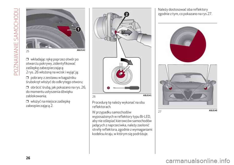 Alfa Romeo 4C 2020  Instrukcja obsługi (in Polish) POZNAWANIE SAMOCHODU
26
❒  wkładając rękę poprzez otwór po
otwarciu pokrywy, zidentyfikować
zaślepkę zabezpieczającą 
2 rys. 26 włożoną na wcisk i wyjąć ją;
❒  pobrany z zestawu w 