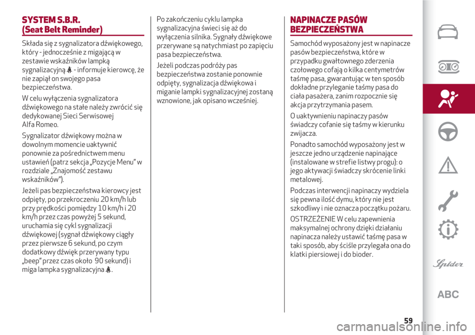 Alfa Romeo 4C 2020  Instrukcja obsługi (in Polish) 59
SYSTEM S.B.R.
(Seat Belt Reminder)
Składa się z sygnalizatora dźwiękowego,
który - jednocześnie z migającą w
zestawie wskaźników lampką
sygnalizacyjną 
<- informuje kierowcę, że
nie z
