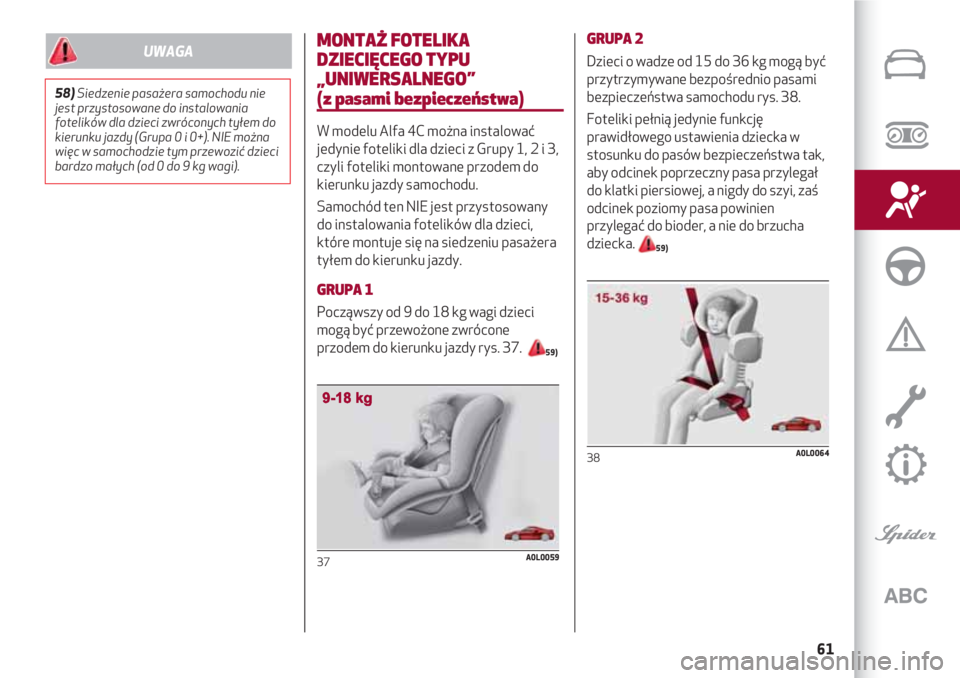Alfa Romeo 4C 2020  Instrukcja obsługi (in Polish) 61
MONTAŻ FOTELIKA
DZIECIĘCEGO TYPU
„UNIWERSALNEGO” 
(z pasami bezpieczeństwa)
W modelu Alfa 4C można instalować
jedynie foteliki dla dzieci z Grupy 1, 2 i 3,
czyli foteliki montowane przodem
