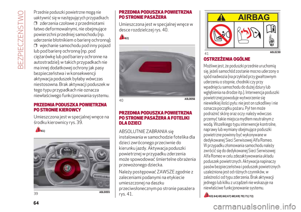 Alfa Romeo 4C 2020  Instrukcja obsługi (in Polish) Przednie poduszki powietrzne mogą nie
uaktywnić się w następujących przypadkach:
❒  zderzenia czołowe z przedmiotami
łatwo deformowalnymi, nie obejmujące
powierzchni przedniej samochodu (np.