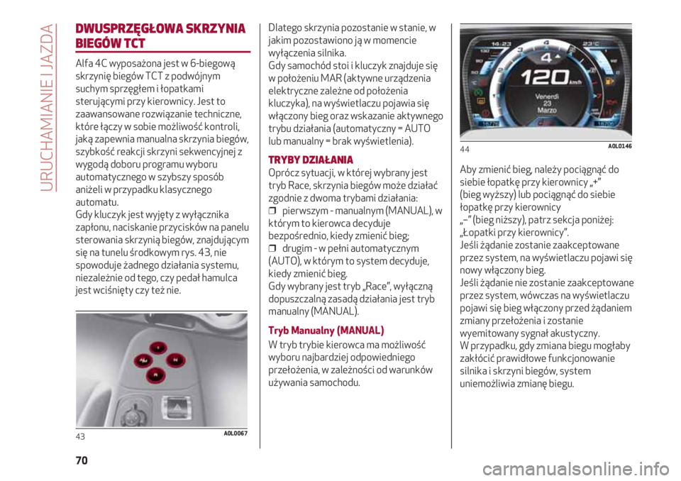 Alfa Romeo 4C 2020 Instrukcja obsługi (in Polish) URUCHAMIANIE I JAZDA
70
DWUSPRZĘGŁOWA SKRZYNIA
BIEGÓW TCT
Alfa 4C wyposażona jest w 6-biegową
skrzynię biegów TCT z podwójnym
suchym sprzęgłem i łopatkami
sterującymi przy kierownicy. Jes Alfa Romeo 4C 2020 Instrukcja obsługi (in Polish) URUCHAMIANIE I JAZDA
70
DWUSPRZĘGŁOWA SKRZYNIA
BIEGÓW TCT
Alfa 4C wyposażona jest w 6-biegową
skrzynię biegów TCT z podwójnym
suchym sprzęgłem i łopatkami
sterującymi przy kierownicy. Jes