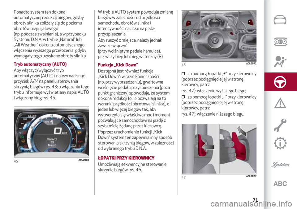Alfa Romeo 4C 2020  Instrukcja obsługi (in Polish) 71
Ponadto system ten dokona
automatycznej redukcji biegów, gdyby
obroty silnika zbliżały się do poziomu
obrotów biegu jałowego 
(np. podczas zwalniania), a w przypadku
Systemu D.N.A. w trybie �