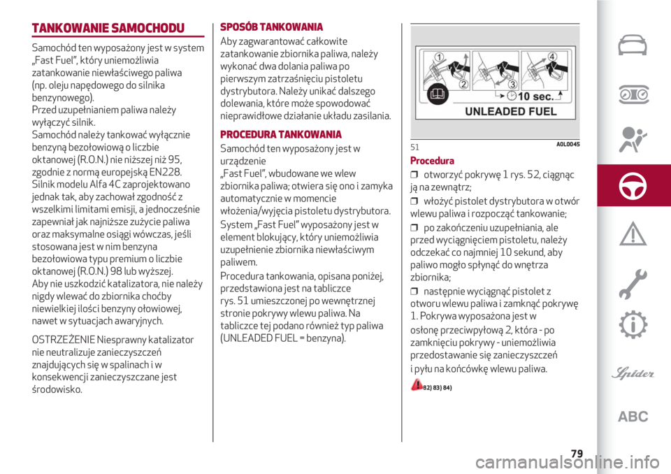 Alfa Romeo 4C 2020  Instrukcja obsługi (in Polish) 79
TANKOWANIE SAMOCHODU
Samochód ten wyposażony jest w system 
„Fast Fuel”, który uniemożliwia
zatankowanie niewłaściwego paliwa 
(np. oleju napędowego do silnika
benzynowego).
Przed uzupe�
