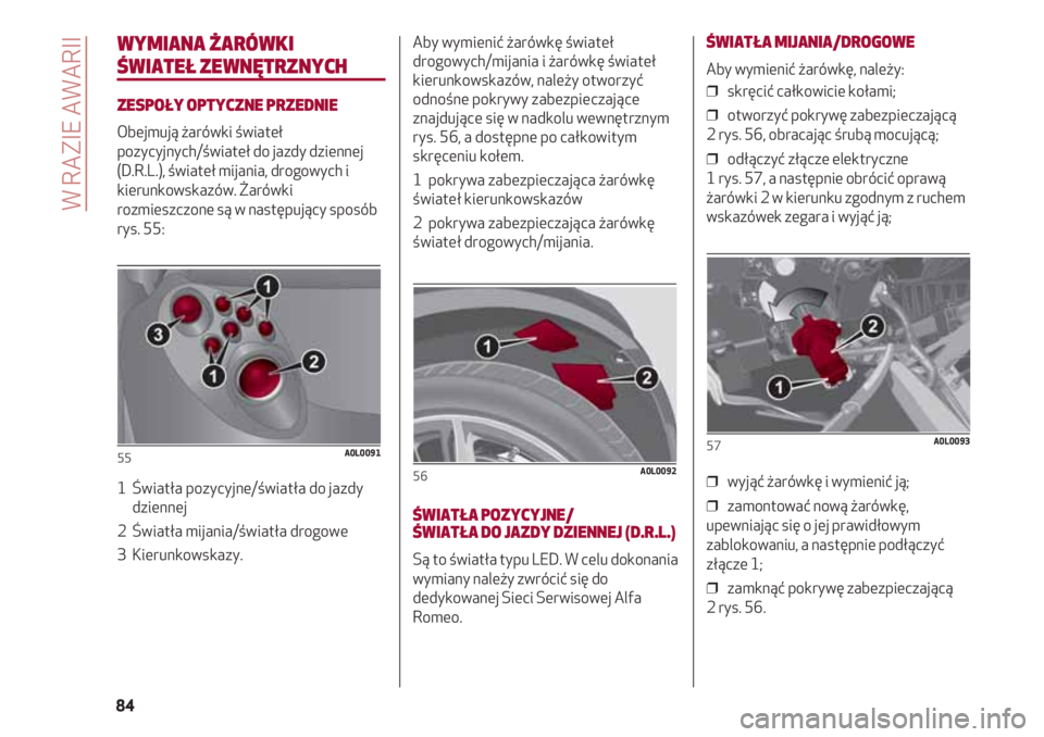 Alfa Romeo 4C 2020  Instrukcja obsługi (in Polish) WYMIANA ŻARÓWKI
ŚWIATEŁ ZEWNĘTRZNYCH
ZESPOŁY OPTYCZNE PRZEDNIE
Obejmują żarówki świateł
pozycyjnych/świateł do jazdy dziennej
(D.R.L.), świateł mijania, drogowych i
kierunkowskazów. Ż