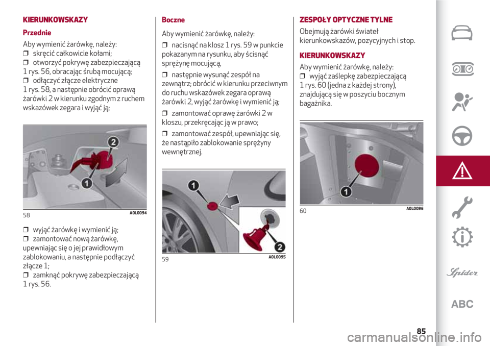 Alfa Romeo 4C 2020  Instrukcja obsługi (in Polish) 85
KIERUNKOWSKAZY 
Przednie
Aby wymienić żarówkę, należy:
❒  skręcić całkowicie kołami;
❒  otworzyć pokrywę zabezpieczającą 
1 rys. 56, obracając śrubą mocującą;
❒  odłączyć