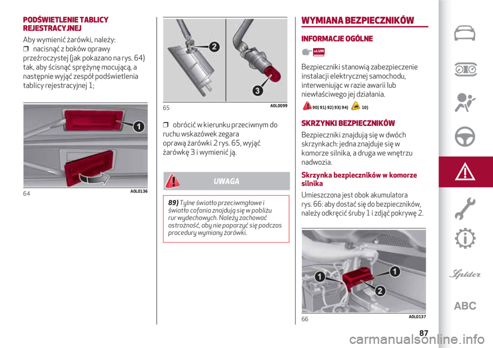 Alfa Romeo 4C 2020  Instrukcja obsługi (in Polish) 87
PODŚWIETLENIE TABLICY
REJESTRACYJNEJ
Aby wymienić żarówki, należy:
❒  nacisnąć z boków oprawy
przeźroczystej (jak pokazano na rys. 64)
tak, aby ścisnąć sprężynę mocującą, a
nast�