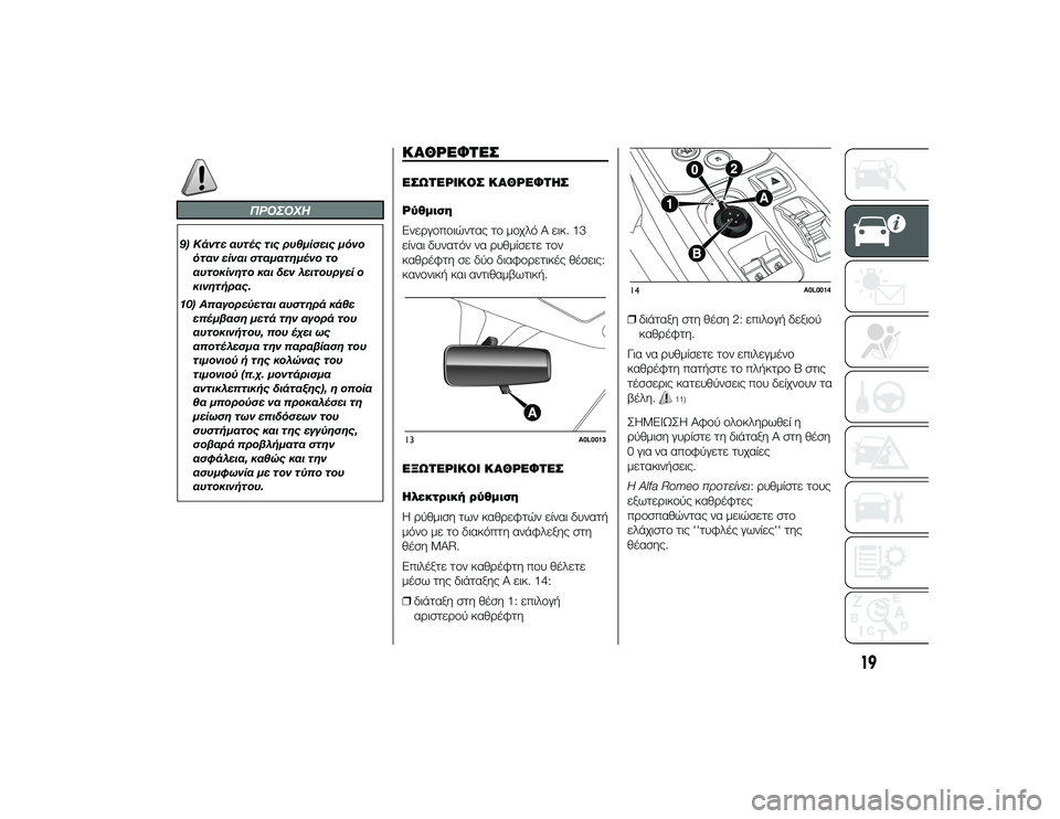 Alfa Romeo 4C 2013  ΒΙΒΛΙΟ ΧΡΗΣΗΣ ΚΑΙ ΣΥΝΤΗΡΗΣΗΣ (in Greek) ΠΡΟΣΟΧΗ
9) Κάντε αυτές τις ρυθμίσεις μόνοόταν είναι σταματημένο το
αυτοκίνητο και δεν λειτουργεί ο
κινητQfρας.