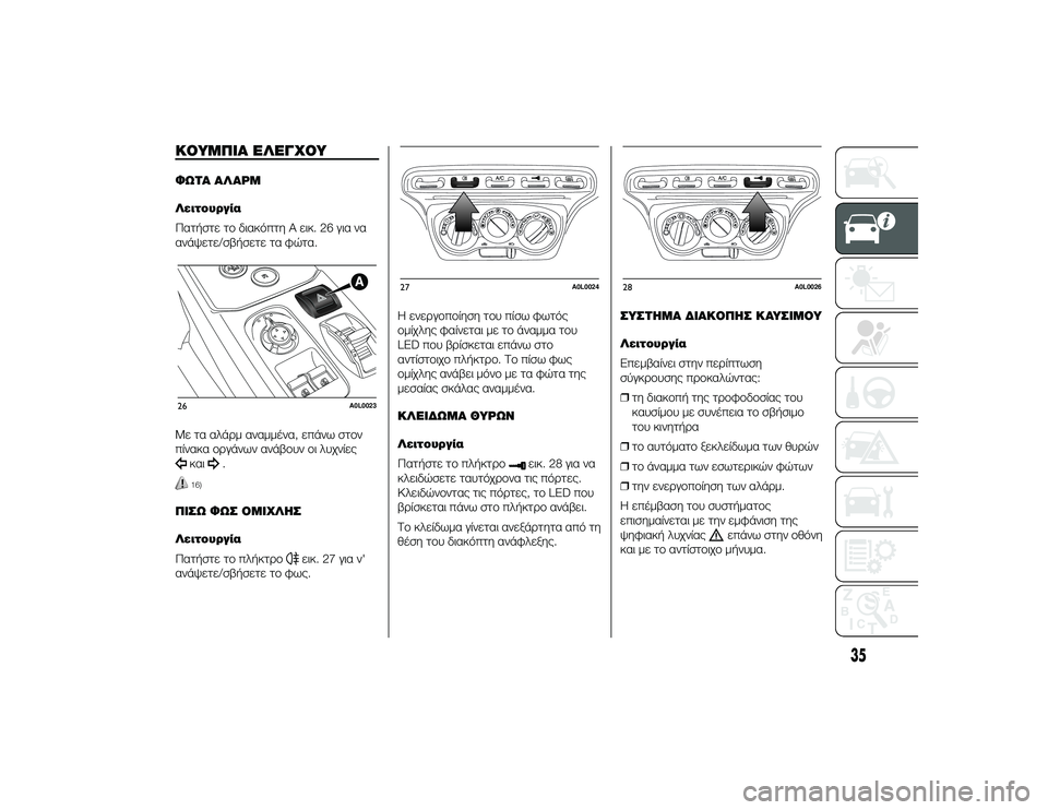 Alfa Romeo 4C 2013  ΒΙΒΛΙΟ ΧΡΗΣΗΣ ΚΑΙ ΣΥΝΤΗΡΗΣΗΣ (in Greek) ΚΟΥΜΠΙΑ ΌbΛΌbΓΧΟΥΦΩΤΑ ΑΛΑΡΜ
Λειτουργία
Πατήστε τTf διακόπτη A εικ. 26 για να
ανάψετε/σβήσετε τα φώτα.
Με τα αλάTPμ 