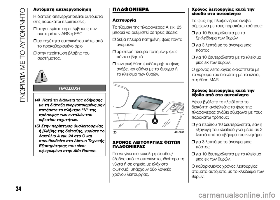 Alfa Romeo 4C 2015  ΒΙΒΛΙΟ ΧΡΗΣΗΣ ΚΑΙ ΣΥΝΤΗΡΗΣΗΣ (in Greek) Αυτόματη απενεργοποίηση
Η διάταξη απενεργοποιείται αυτόματα
στις παρακάτω περιπτώσεις:
❒στην περίπτωση επ�