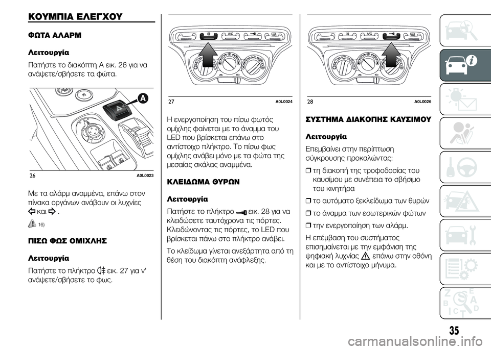 Alfa Romeo 4C 2015  ΒΙΒΛΙΟ ΧΡΗΣΗΣ ΚΑΙ ΣΥΝΤΗΡΗΣΗΣ (in Greek) ΚΟΥΜΠΙΑ ΕΛΕΓΧΟΥ
ΦΩΤΑ ΑΛΑΡΜ
Λειτουργία
Πατήστε το διακόπτη A εικ. 26 για να
ανάψετε/σβήσετε τα φώτα.
Με τα αλάρμ �