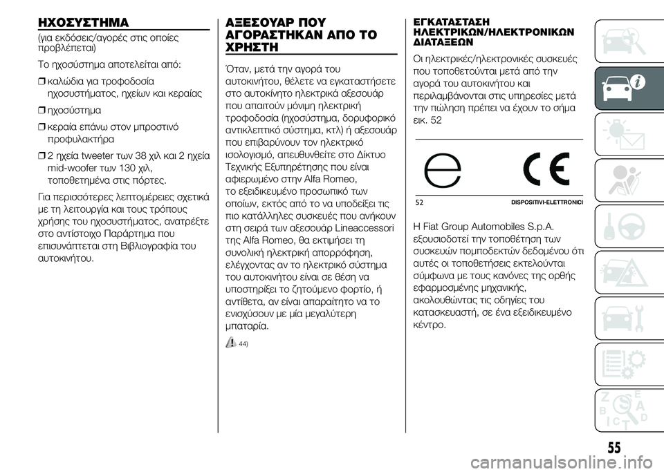 Alfa Romeo 4C 2015  ΒΙΒΛΙΟ ΧΡΗΣΗΣ ΚΑΙ ΣΥΝΤΗΡΗΣΗΣ (in Greek) ΗΧΟΣΥΣΤΗΜΑ
(για εκδόσεις/αγορές στις οποίες
προβλέπεται)
Το ηχοσύστημα αποτελείται από:
❒καλώδια για τροφοδ�