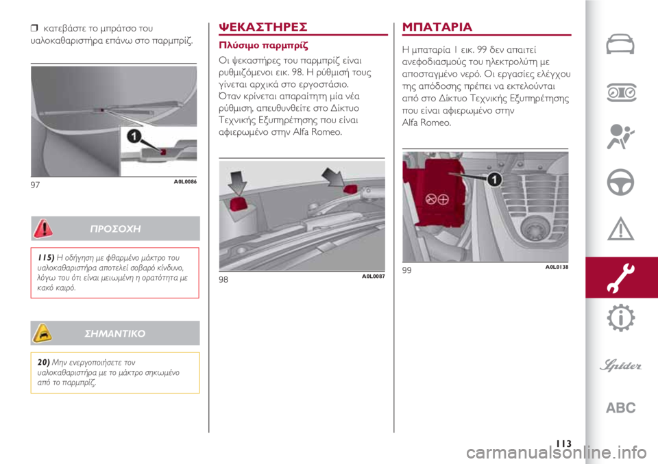 Alfa Romeo 4C 2020 ΒΙΒΛΙΟ ΧΡΗΣΗΣ ΚΑΙ ΣΥΝΤΗΡΗΣΗΣ (in Greek) 113
❒ κατεβάστε το μπράτσο του
υαλοκαθαριστήρα επάνω στο παρμπρίζ.
97A0L0086
ΨΕΚΑΣΤΗΡΕΣ
Πλύσιμο παρμπρίζ
Οι ψεκασ Alfa Romeo 4C 2020 ΒΙΒΛΙΟ ΧΡΗΣΗΣ ΚΑΙ ΣΥΝΤΗΡΗΣΗΣ (in Greek) 113
❒ κατεβάστε το μπράτσο του
υαλοκαθαριστήρα επάνω στο παρμπρίζ.
97A0L0086
ΨΕΚΑΣΤΗΡΕΣ
Πλύσιμο παρμπρίζ
Οι ψεκασ
