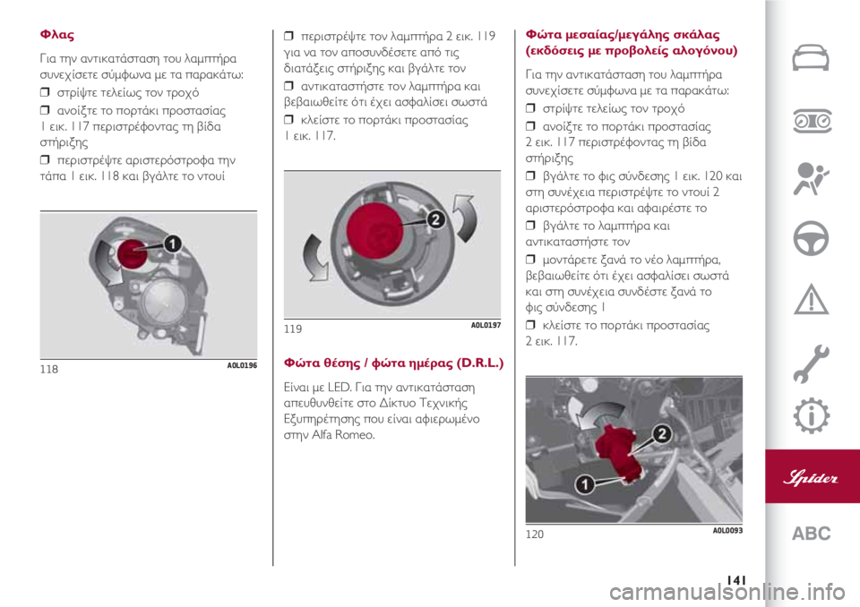 Alfa Romeo 4C 2021 ΒΙΒΛΙΟ ΧΡΗΣΗΣ ΚΑΙ ΣΥΝΤΗΡΗΣΗΣ (in Greek) 141
Φλας
Για την αντικατάσταση του λαμπτήρα
συνεχίσετε σύμφωνα με τα παρακάτω:
❒ στρίψτε τελείως τον τροχό
❒ Alfa Romeo 4C 2021 ΒΙΒΛΙΟ ΧΡΗΣΗΣ ΚΑΙ ΣΥΝΤΗΡΗΣΗΣ (in Greek) 141
Φλας
Για την αντικατάσταση του λαμπτήρα
συνεχίσετε σύμφωνα με τα παρακάτω:
❒ στρίψτε τελείως τον τροχό
❒