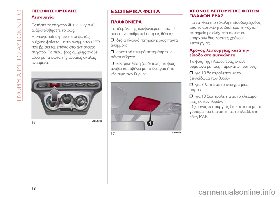 Alfa Romeo 4C 2021 ΒΙΒΛΙΟ ΧΡΗΣΗΣ ΚΑΙ ΣΥΝΤΗΡΗΣΗΣ (in Greek) ΠΙΣΩ ΦΩΣ ΟΜΙΧΛΗΣ
Λειτουργία
Πατήστε το πλήκτρο 4εικ. 16 για ν’
ανάψετε/σβήσετε το φως.
Η ενεργοποίηση του πίσω Alfa Romeo 4C 2021 ΒΙΒΛΙΟ ΧΡΗΣΗΣ ΚΑΙ ΣΥΝΤΗΡΗΣΗΣ (in Greek) ΠΙΣΩ ΦΩΣ ΟΜΙΧΛΗΣ
Λειτουργία
Πατήστε το πλήκτρο 4εικ. 16 για ν’
ανάψετε/σβήσετε το φως.
Η ενεργοποίηση του πίσω