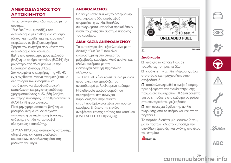 Alfa Romeo 4C 2020  ΒΙΒΛΙΟ ΧΡΗΣΗΣ ΚΑΙ ΣΥΝΤΗΡΗΣΗΣ (in Greek) 79
ΑΝΕΦΟΔΙΑΣΜΟΣ ΤΟΥ 
ΑΥΤΟΚΙΝΗΤΟΥ
Το αυτοκίνητο είναι εξοπλισμένο με το
σύστημα 
“Fast Fuel” που εμποδίζει τον
ανε