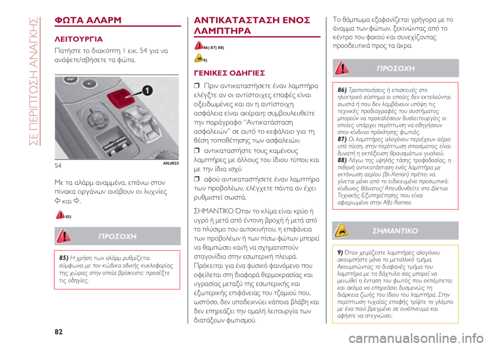 Alfa Romeo 4C 2020  ΒΙΒΛΙΟ ΧΡΗΣΗΣ ΚΑΙ ΣΥΝΤΗΡΗΣΗΣ (in Greek) ΣΕ ΠΕΡΙΠΤΩΣΗ ΑΝΑΓΚΗΣ
82
ΦΩΤΑ ΑΛΑΡΜ
ΛΕΙΤΟΥΡΓΊΑ
Πατήστε το διακόπτη 1 εικ. 54 για να
ανάψετε/σβήσετε τα φώτα.
Με τα 