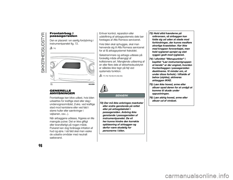 Alfa Romeo 4C 2013  Brugs- og vedligeholdelsesvejledning (in Danish) Frontairbag i
passagersiden
Den er placeret i en særlig fordybning i
instrumentpanelet fig. 72.
74)
GENERELLE
ANVISNINGER
Frontairbags kan blive udløst, hvis bilen
udsættes for kraftige stød eller