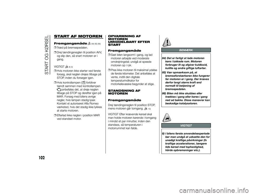 Alfa Romeo 4C 2013  Brugs- og vedligeholdelsesvejledning (in Danish) START AF MOTORENFremgangsmåde
84) 85) 86)
❒Træd på bremsepedalen.
❒ Drej tændingsnøglen til position AVV,
og slip den, så snart motoren er i
gang.
VIGTIGT
8) 9)
❒ Hvis motoren ikke starter