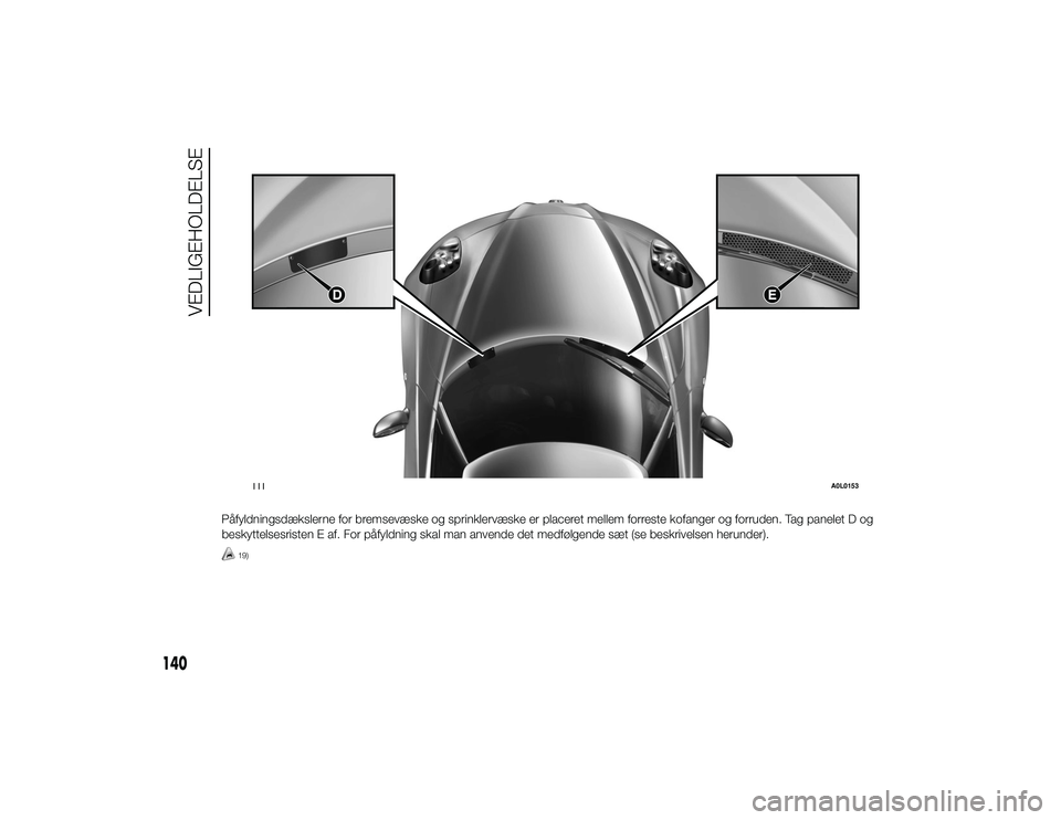 Alfa Romeo 4C 2013 Brugs- og vedligeholdelsesvejledning (in Danish) Påfyldningsdækslerne for bremsevæske og sprinklervæske er placeret mellem forreste kofanger og forruden. Tag panelet D ogbeskyttelsesristen E af. For påfyldning skal man anvende det medfølgende Alfa Romeo 4C 2013 Brugs- og vedligeholdelsesvejledning (in Danish) Påfyldningsdækslerne for bremsevæske og sprinklervæske er placeret mellem forreste kofanger og forruden. Tag panelet D ogbeskyttelsesristen E af. For påfyldning skal man anvende det medfølgende