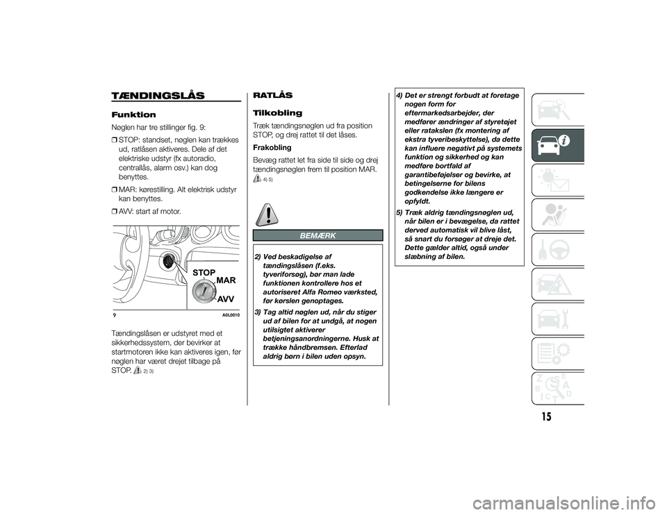 Alfa Romeo 4C 2013  Brugs- og vedligeholdelsesvejledning (in Danish) TÆNDINGSLÅSFunktion
Nøglen har tre stillinger fig. 9:
❒STOP: standset, nøglen kan trækkes
ud, ratlåsen aktiveres. Dele af det
elektriske udstyr (fx autoradio,
centrallås, alarm osv.) kan dog
