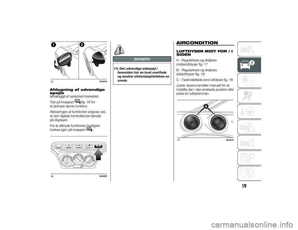 Alfa Romeo 4C 2013  Brugs- og vedligeholdelsesvejledning (in Danish) Afdugning af udvendige
spejle
(afhængigt af versioner/markeder)
Tryk på knappen
fig. 16 for
at aktivere denne funktion.
Aktiveringen af funktionen angives ved,
at den digitale kontrollampe tænder
p