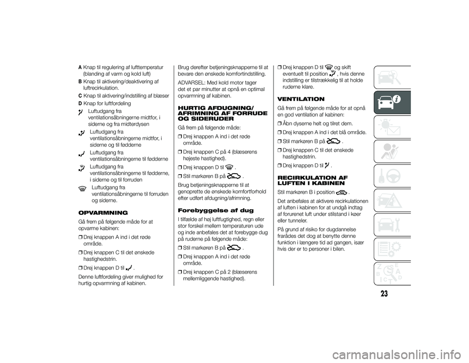 Alfa Romeo 4C 2013  Brugs- og vedligeholdelsesvejledning (in Danish) AKnap til regulering af lufttemperatur
(blanding af varm og kold luft)BKnap til aktivering/deaktivering af
luftrecirkulation.CKnap til aktivering/indstilling af blæserDKnap for luftfordelingLuftudgan