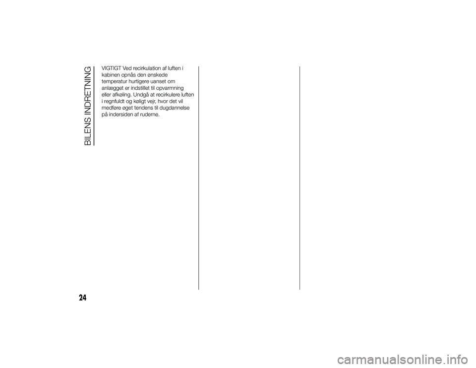 Alfa Romeo 4C 2013  Brugs- og vedligeholdelsesvejledning (in Danish) VIGTIGT Ved recirkulation af luften i
kabinen opnås den ønskede
temperatur hurtigere uanset om
anlægget er indstillet til opvarmning
eller afkøling. Undgå at recirkulere luften
i regnfuldt og kø