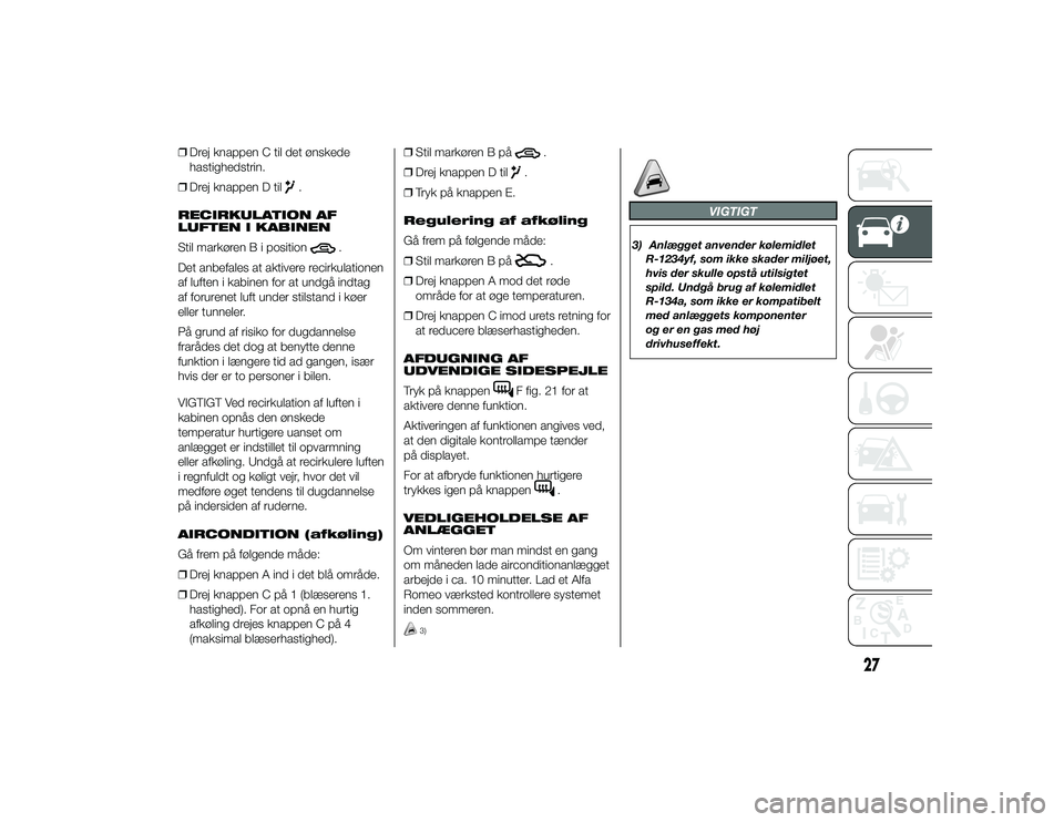 Alfa Romeo 4C 2013  Brugs- og vedligeholdelsesvejledning (in Danish) ❒Drej knappen C til det ønskede
hastighedstrin.
❒ Drej knappen D til
.
RECIRKULATION AF
LUFTEN I KABINEN
Stil markøren B i position
.
Det anbefales at aktivere recirkulationen
af luften i kabine