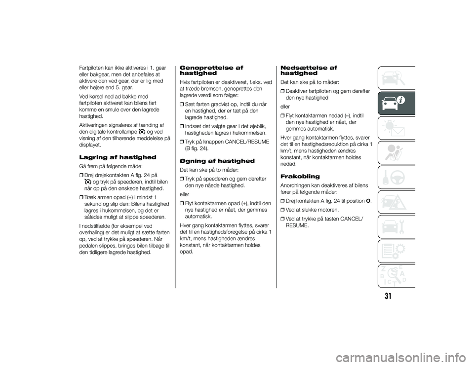 Alfa Romeo 4C 2013  Brugs- og vedligeholdelsesvejledning (in Danish) Fartpiloten kan ikke aktiveres i 1. gear
eller bakgear, men det anbefales at
aktivere den ved gear, der er lig med
eller højere end 5. gear.
Ved kørsel ned ad bakke med
fartpiloten aktiveret kan bil