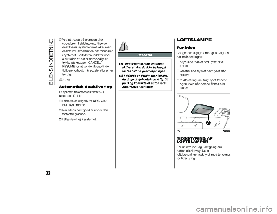 Alfa Romeo 4C 2013  Brugs- og vedligeholdelsesvejledning (in Danish) ❒Ved at træde på bremsen eller
speederen. I sidstnævnte tilfælde
deaktiveres systemet reelt ikke, men
ønsket om acceleration har fortrinsret
i systemet. Fartpiloten forbliver dog
aktiv uden at 