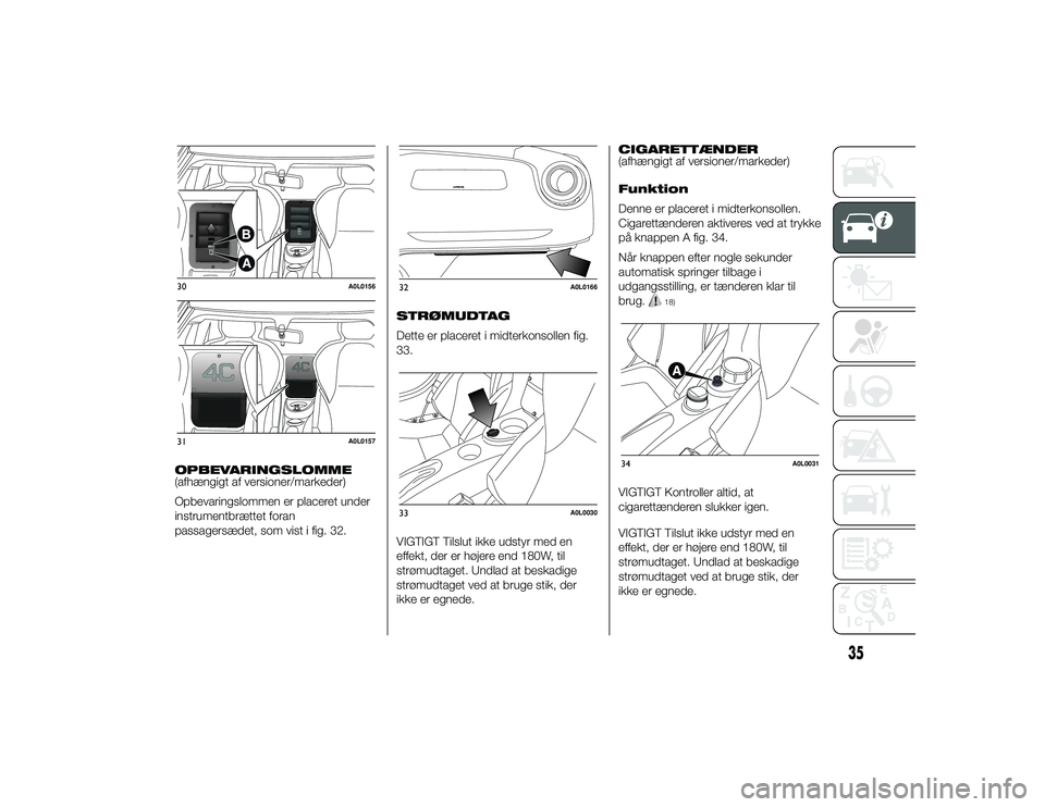 Alfa Romeo 4C 2013  Brugs- og vedligeholdelsesvejledning (in Danish) OPBEVARINGSLOMME
(afhængigt af versioner/markeder)
Opbevaringslommen er placeret under
instrumentbrættet foran
passagersædet, som vist i fig. 32.STRØMUDTAG
Dette er placeret i midterkonsollen fig.
