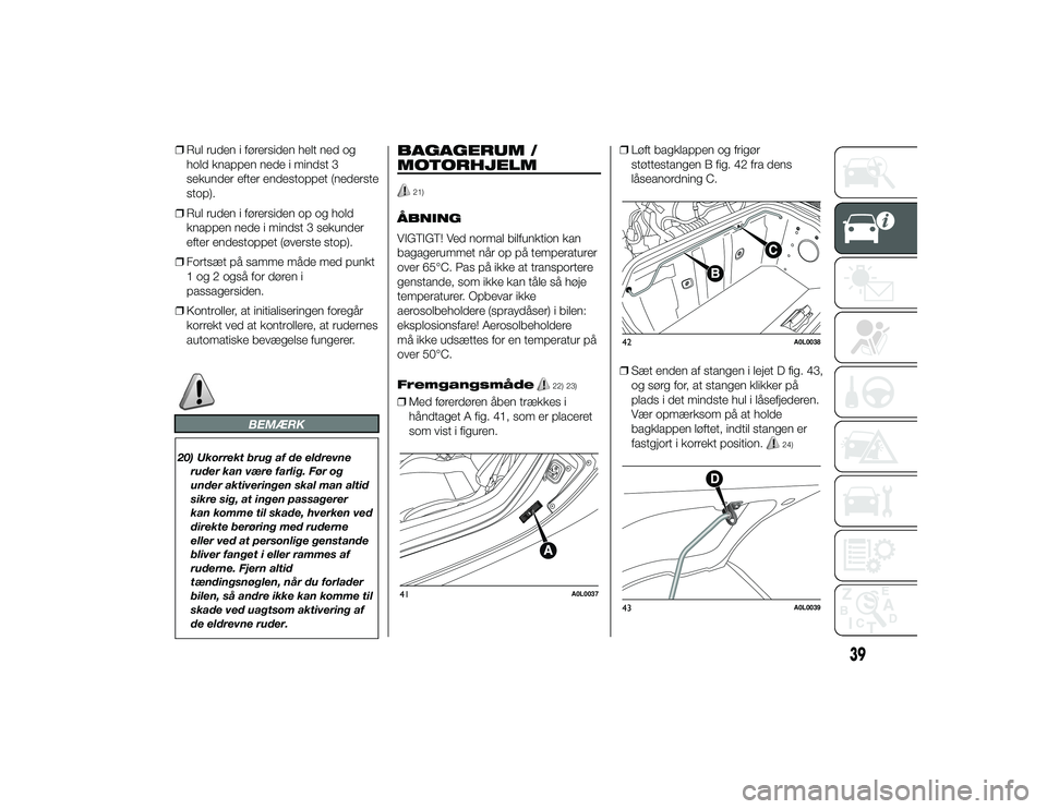 Alfa Romeo 4C 2013  Brugs- og vedligeholdelsesvejledning (in Danish) ❒Rul ruden i førersiden helt ned og
hold knappen nede i mindst 3
sekunder efter endestoppet (nederste
stop).
❒ Rul ruden i førersiden op og hold
knappen nede i mindst 3 sekunder
efter endestoppe