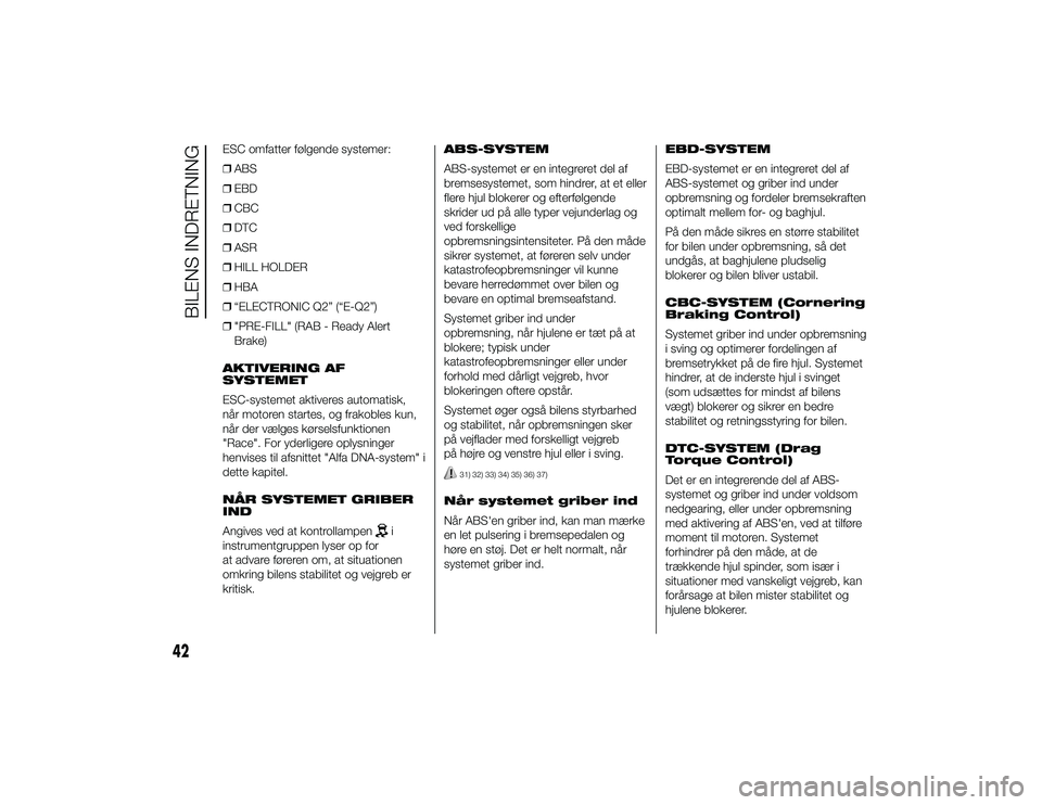 Alfa Romeo 4C 2013  Brugs- og vedligeholdelsesvejledning (in Danish) ESC omfatter følgende systemer:
❒ABS
❒ EBD
❒ CBC
❒ DTC
❒ ASR
❒ HILL HOLDER
❒ HBA
❒ “ELECTRONIC Q2” (“E-Q2”)
❒ "PRE-FILL" (RAB - Ready Alert
Brake)
AKTIVERING AF
SYST