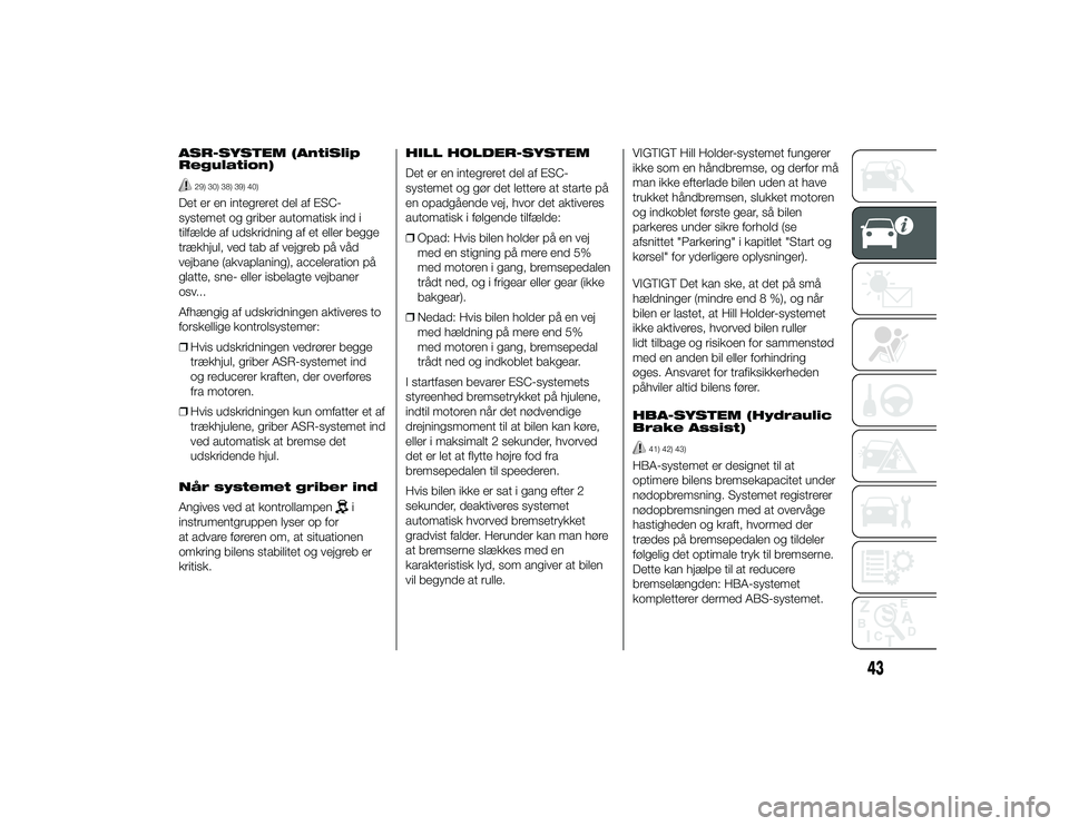 Alfa Romeo 4C 2013  Brugs- og vedligeholdelsesvejledning (in Danish) ASR-SYSTEM (AntiSlip
Regulation)
29) 30) 38) 39) 40)
Det er en integreret del af ESC-
systemet og griber automatisk ind i
tilfælde af udskridning af et eller begge
trækhjul, ved tab af vejgreb på v