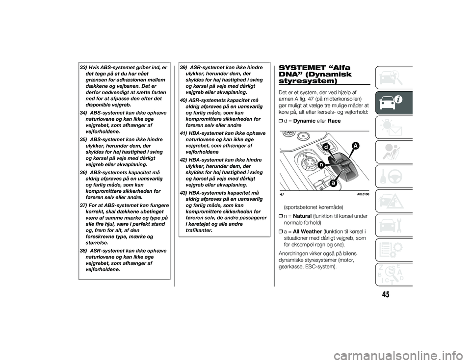 Alfa Romeo 4C 2013  Brugs- og vedligeholdelsesvejledning (in Danish) 33) Hvis ABS-systemet griber ind, erdet tegn på at du har nået
grænsen for adhæsionen mellem
dækkene og vejbanen. Det er
derfor nødvendigt at sætte farten
ned for at afpasse den efter det
dispo